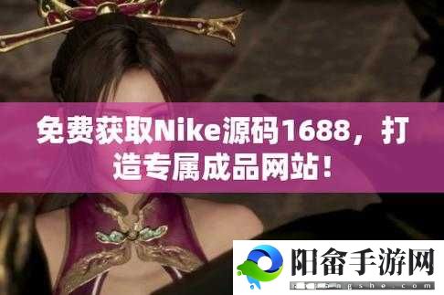 成品网站 NIKE 源码 1688 免费：警惕陷阱