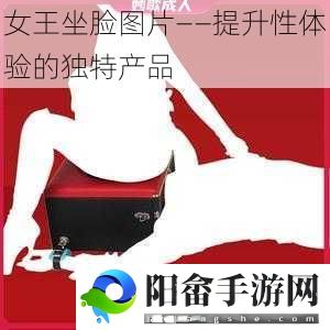 女王坐脸图片——提升性体验的独特产品