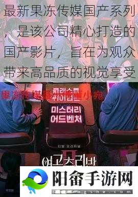 最新果冻传媒国产系列，是该公司精心打造的国产影片，旨在为观众带来高品质的视觉享受