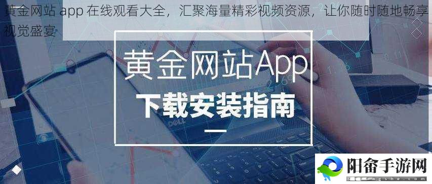 黄金网站 app 在线观看大全，汇聚海量精彩视频资源，让你随时随地畅享视觉盛宴