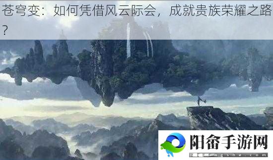 苍穹变：如何凭借风云际会，成就贵族荣耀之路？