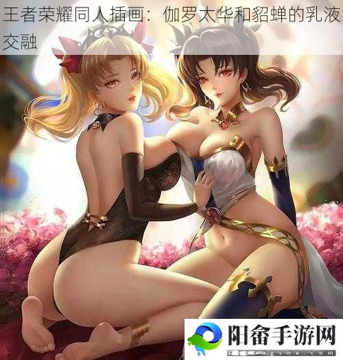 王者荣耀同人插画：伽罗太华和貂蝉的乳液交融