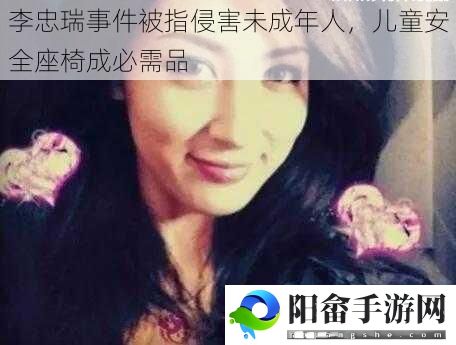 李忠瑞事件被指侵害未成年人，儿童安全座椅成必需品