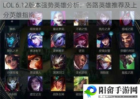 LOL 6.12版本强势英雄分析：各路英雄推荐及上分英雄指南