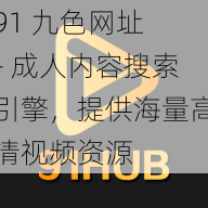 91 九色网址 - 成人内容搜索引擎，提供海量高清视频资源