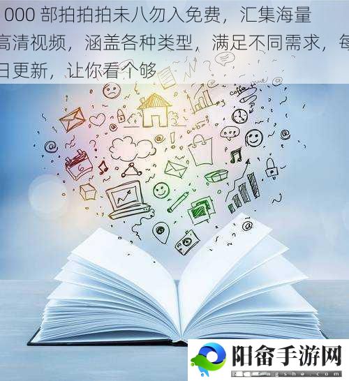 1000 部拍拍拍未八勿入免费，汇集海量高清视频，涵盖各种类型，满足不同需求，每日更新，让你看个够