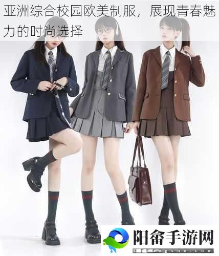 亚洲综合校园欧美制服，展现青春魅力的时尚选择