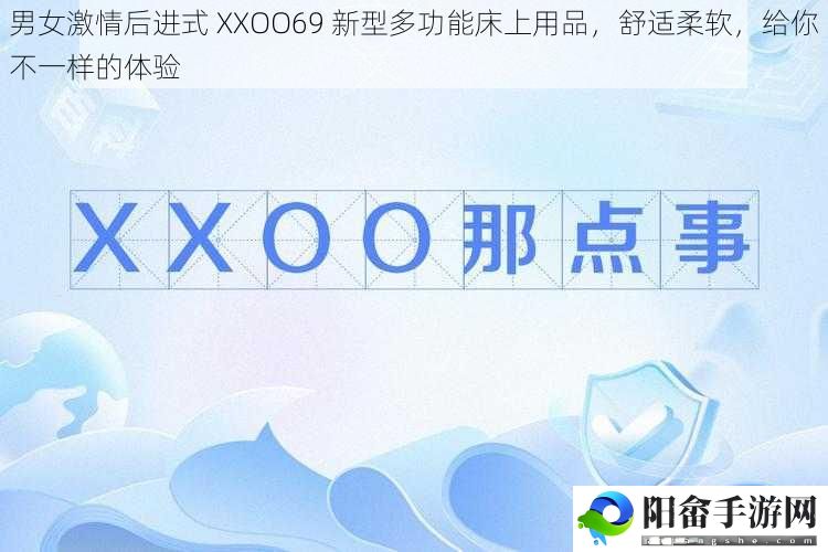 男女激情后进式 XXOO69 新型多功能床上用品，舒适柔软，给你不一样的体验