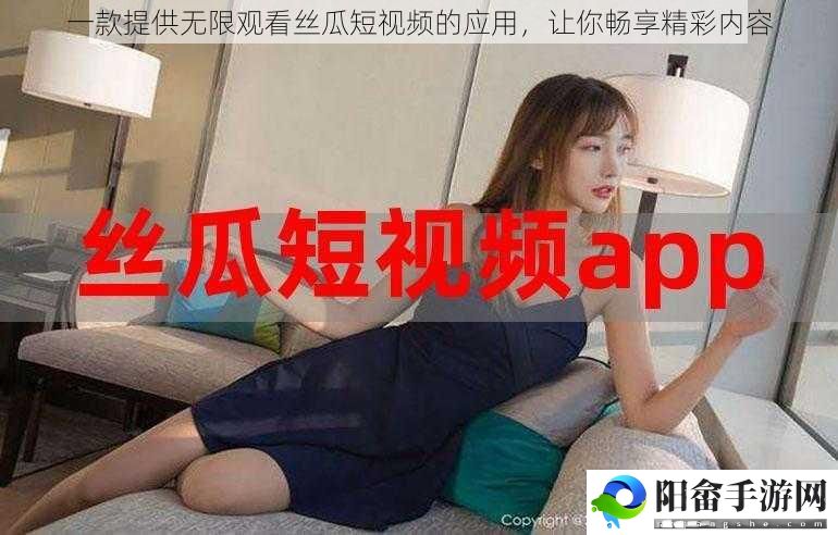 一款提供无限观看丝瓜短视频的应用，让你畅享精彩内容