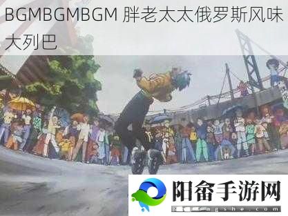 BGMBGMBGM 胖老太太俄罗斯风味大列巴