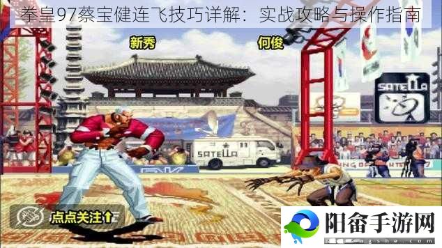 拳皇97蔡宝健连飞技巧详解：实战攻略与操作指南