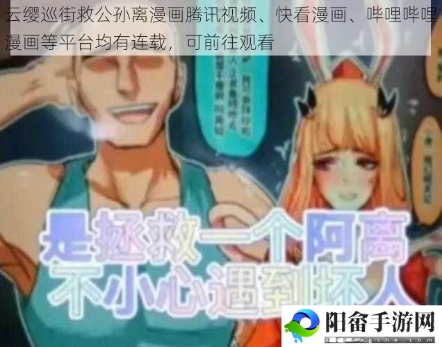 云缨巡街救公孙离漫画腾讯视频、快看漫画、哔哩哔哩漫画等平台均有连载，可前往观看