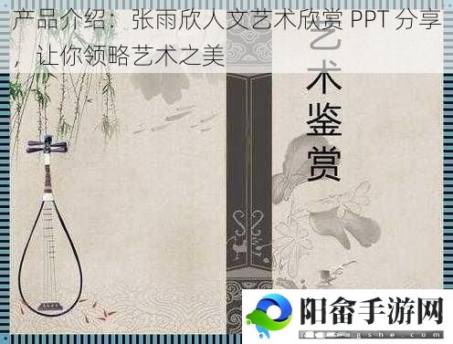 产品介绍：张雨欣人文艺术欣赏 PPT 分享，让你领略艺术之美