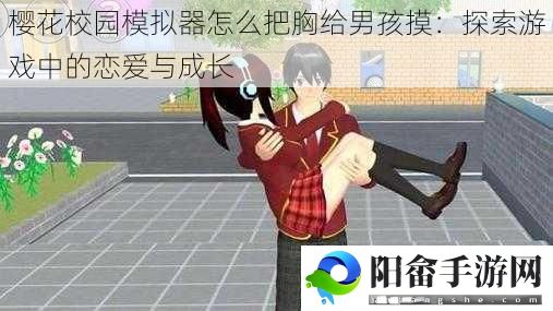 樱花校园模拟器怎么把胸给男孩摸：探索游戏中的恋爱与成长