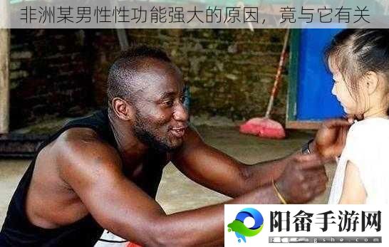 非洲某男性性功能强大的原因，竟与它有关