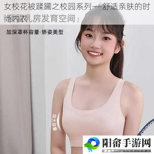 女校花被蹂躏之校园系列——舒适亲肤的时尚内衣