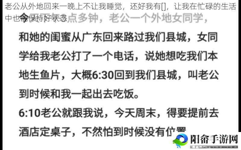 老公从外地回来一晚上不让我睡觉，还好我有[]，让我在忙碌的生活中也能保持好状态