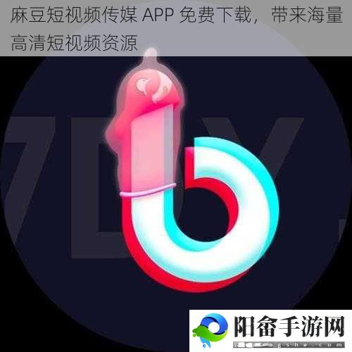 麻豆短视频传媒 APP 免费下载，带来海量高清短视频资源