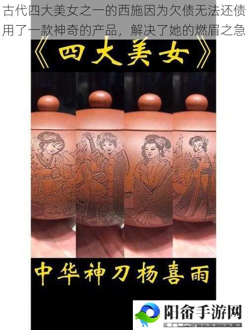 古代四大美女之一的西施因为欠债无法还债用了一款神奇的产品，解决了她的燃眉之急