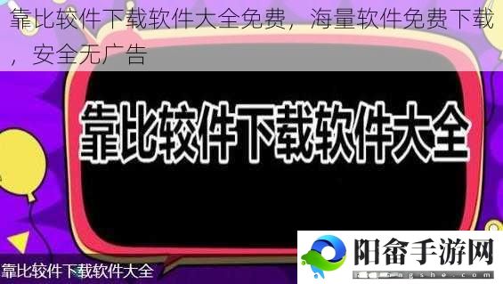 靠比较件下载软件大全免费，海量软件免费下载，安全无广告