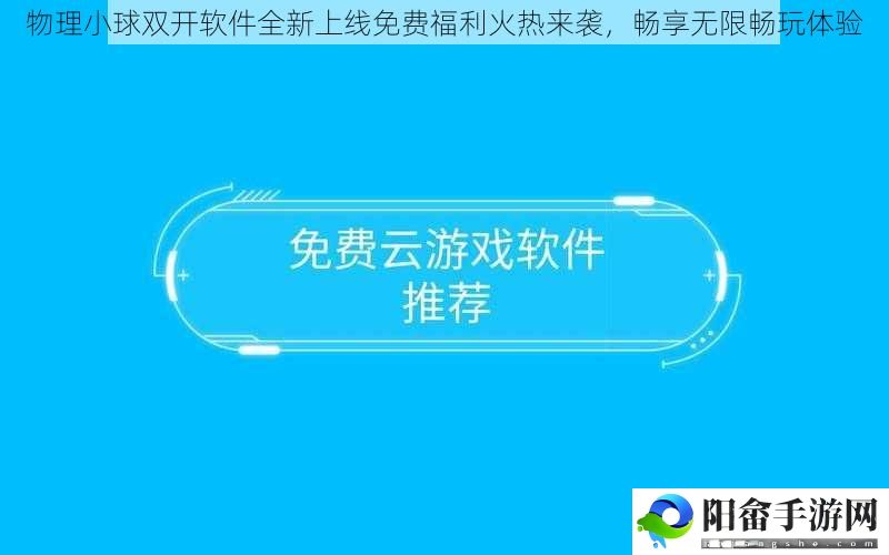 物理小球双开软件全新上线免费福利火热来袭，畅享无限畅玩体验