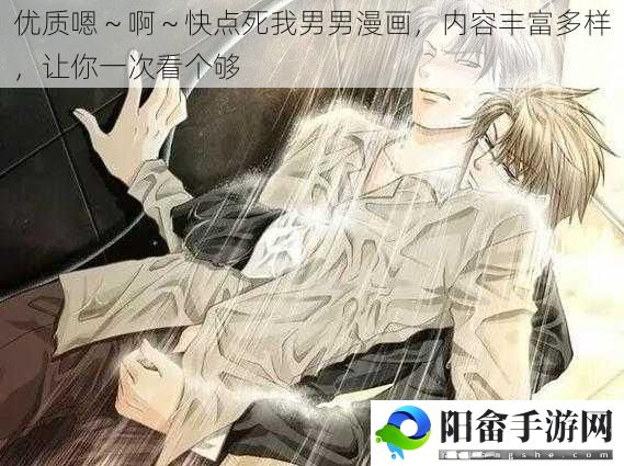 优质嗯～啊～快点死我男男漫画，内容丰富多样，让你一次看个够