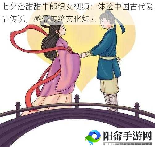 七夕潘甜甜牛郎织女视频：体验中国古代爱情传说，感受传统文化魅力