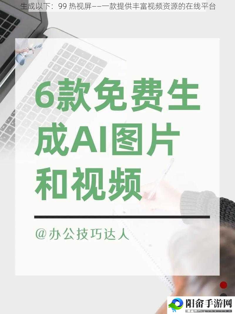 生成以下：99 热视屏——一款提供丰富视频资源的在线平台