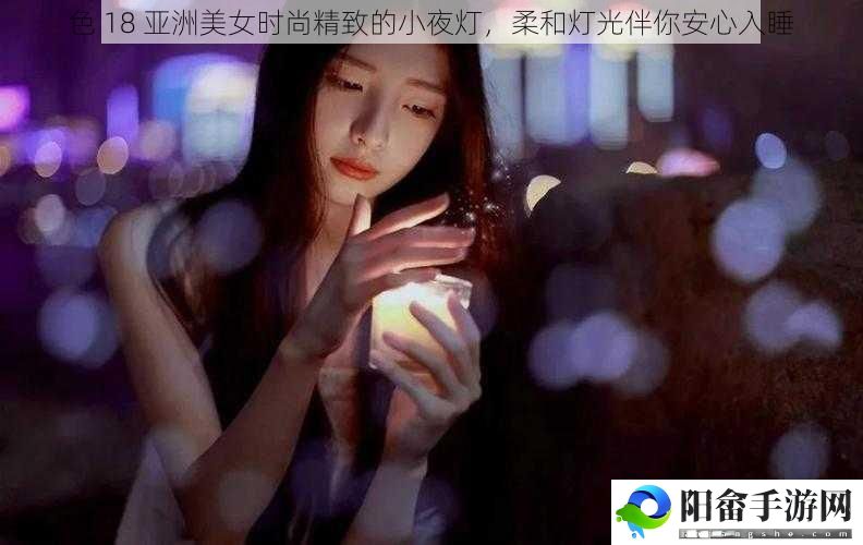 色 18 亚洲美女时尚精致的小夜灯，柔和灯光伴你安心入睡