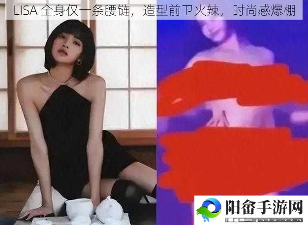 LISA 全身仅一条腰链，造型前卫火辣，时尚感爆棚