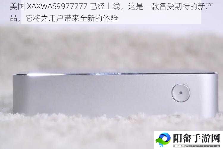 美国 XAXWAS9977777 已经上线，这是一款备受期待的新产品，它将为用户带来全新的体验