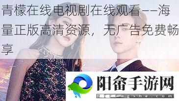 青檬在线电视剧在线观看——海量正版高清资源，无广告免费畅享