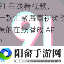 91 在线看视频，一款汇聚海量视频资源的在线播放 APP