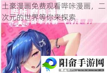 土豪漫画免费观看哔咔漫画，二次元的世界等你来探索