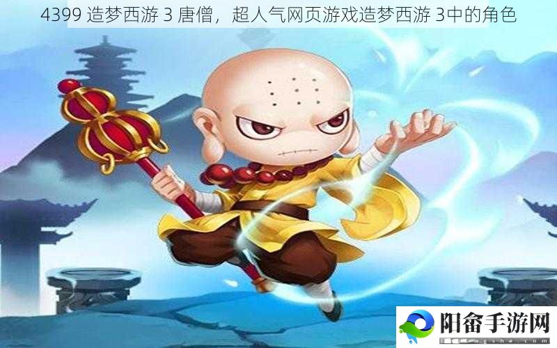 4399 造梦西游 3 唐僧，超人气网页游戏造梦西游 3中的角色