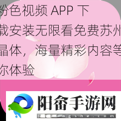 粉色视频 APP 下载安装无限看免费苏州晶体，海量精彩内容等你体验