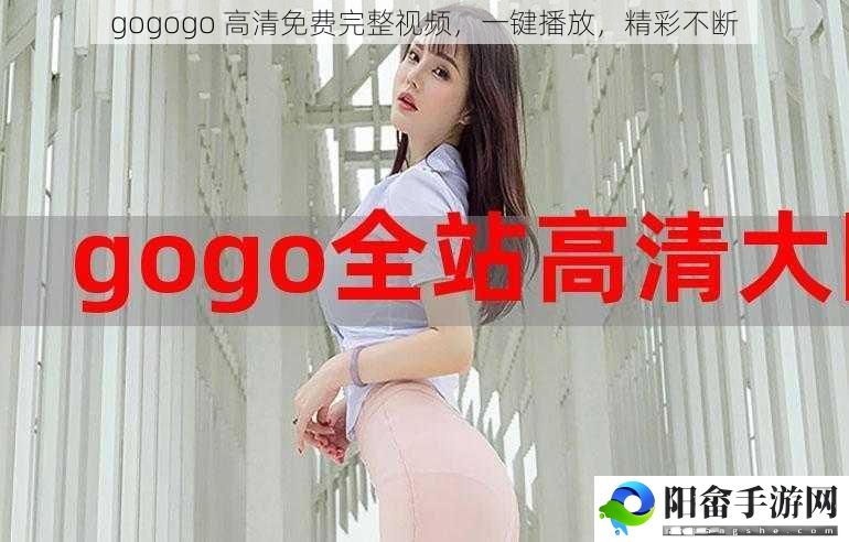 gogogo 高清免费完整视频，一键播放，精彩不断