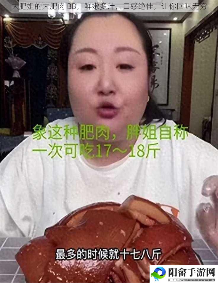 大肥姐的大肥肉 BB，鲜嫩多汁，口感绝佳，让你回味无穷