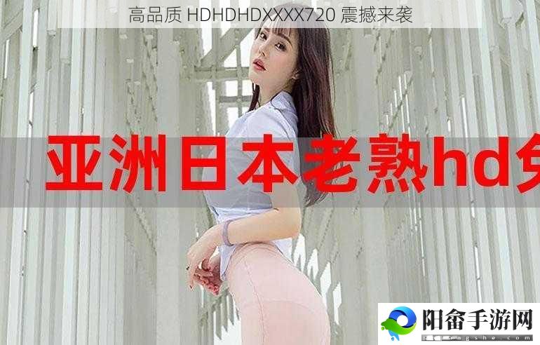 高品质 HDHDHDXXXX720 震撼来袭