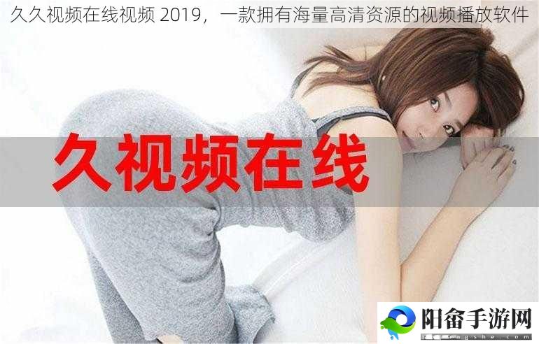 久久视频在线视频 2019，一款拥有海量高清资源的视频播放软件