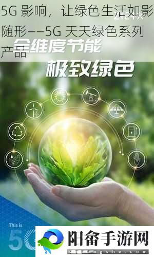 5G 影响，让绿色生活如影随形——5G 天天绿色系列产品