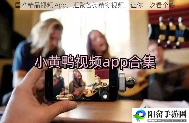 国产精品视频 App，汇聚各类精彩视频，让你一次看个够