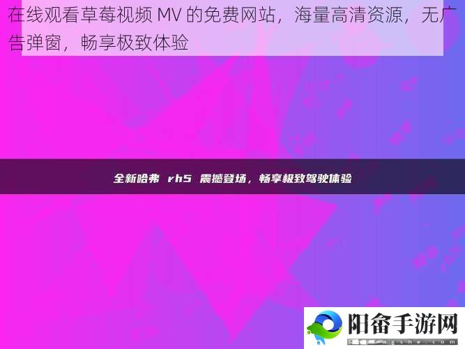 在线观看草莓视频 MV 的免费网站，海量高清资源，无广告弹窗，畅享极致体验