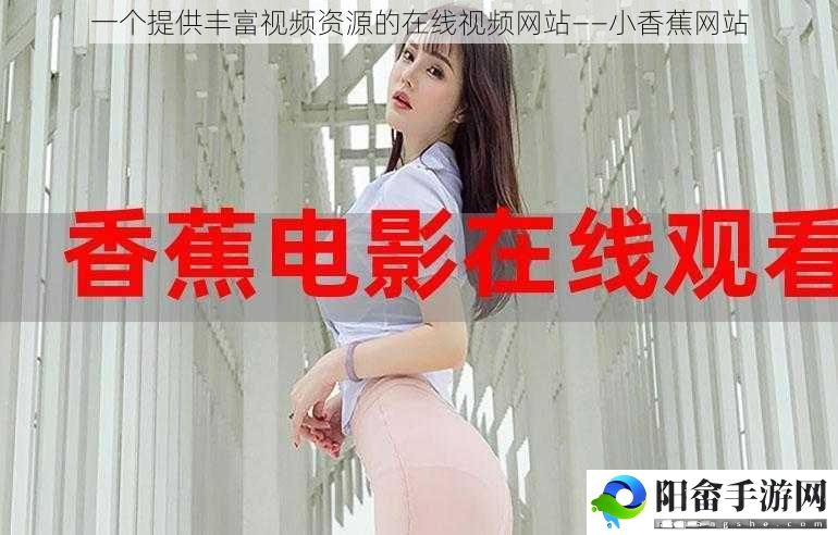 一个提供丰富视频资源的在线视频网站——小香蕉网站