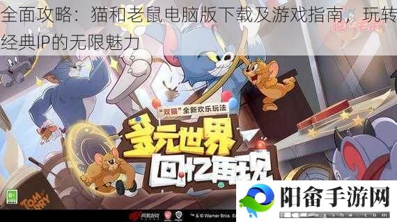 全面攻略：猫和老鼠电脑版下载及游戏指南，玩转经典IP的无限魅力