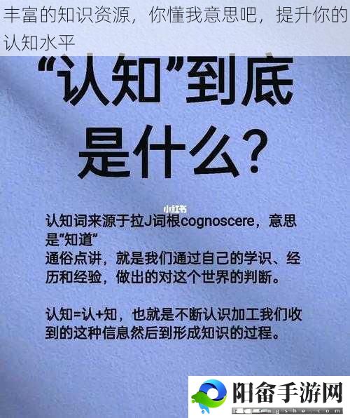 丰富的知识资源，你懂我意思吧，提升你的认知水平