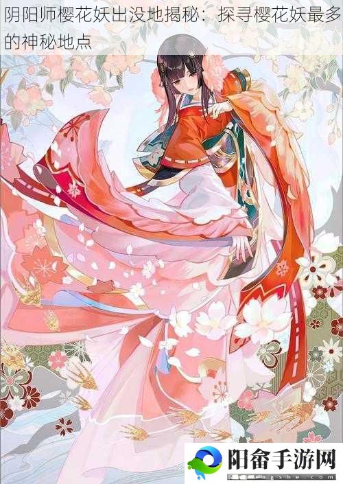 阴阳师樱花妖出没地揭秘：探寻樱花妖最多的神秘地点