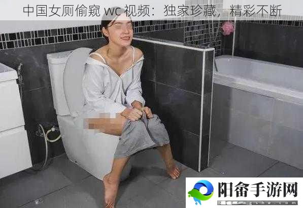 中国女厕偷窥 wc 视频：独家珍藏，精彩不断