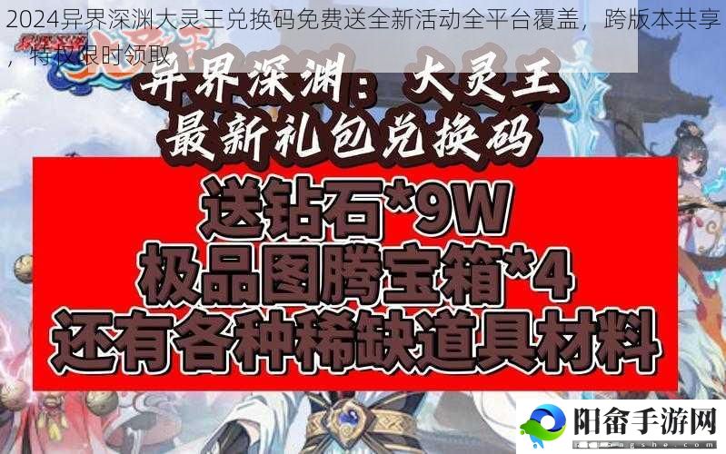 2024异界深渊大灵王兑换码免费送全新活动全平台覆盖，跨版本共享，特权限时领取