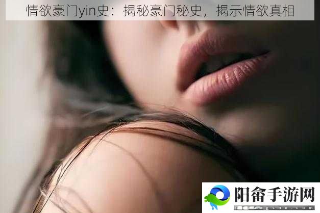 情欲豪门yin史：揭秘豪门秘史，揭示情欲真相